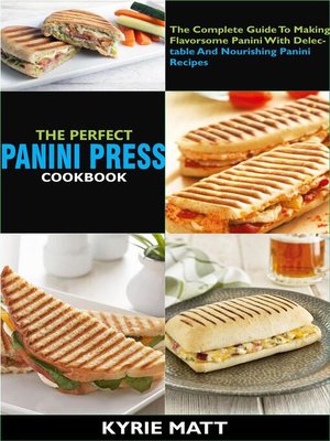 cover image of The Perfect Panini Press Cookbook; the Complete Guide to Making Flavorsome Panini With Delectable and Nourishing Panini Recipes